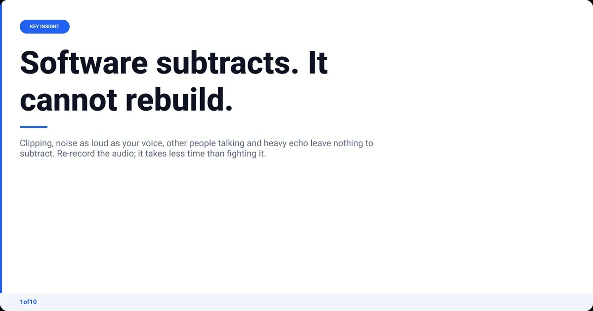 Key insight: Software subtracts. It cannot rebuild. Clipping, noise as loud as your voice, other people talking and heavy echo leave nothing to subtract...